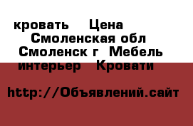 кровать  › Цена ­ 5 500 - Смоленская обл., Смоленск г. Мебель, интерьер » Кровати   